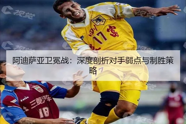 阿迪萨亚卫冕战：深度剖析对手弱点与制胜策略