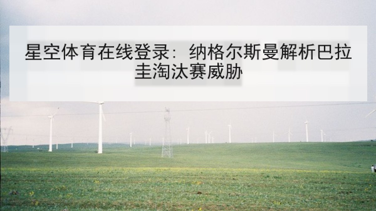 星空体育在线登录: 纳格尔斯曼解析巴拉圭淘汰赛威胁