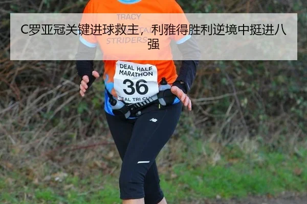 C罗亚冠关键进球救主，利雅得胜利逆境中挺进八强