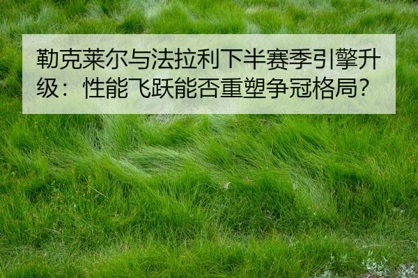 lei-ke-lai-er-yu-fa-la-li-xia-ban-sai-ji-yin-qing-sheng-ji-xing-neng-fei-yue-neng-fou-zhong-su-zheng-guan-ge-ju-2-960.jpg