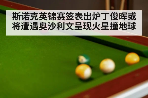 斯诺克英锦赛签表出炉丁俊晖或将遭遇奥沙利文呈现火星撞地球