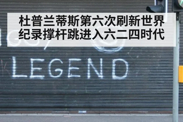 杜普兰蒂斯第六次刷新世界纪录撑杆跳进入六二四时代