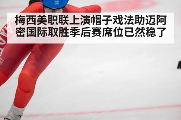 梅西美职联上演帽子戏法助迈阿密国际取胜季后赛席位已然稳了