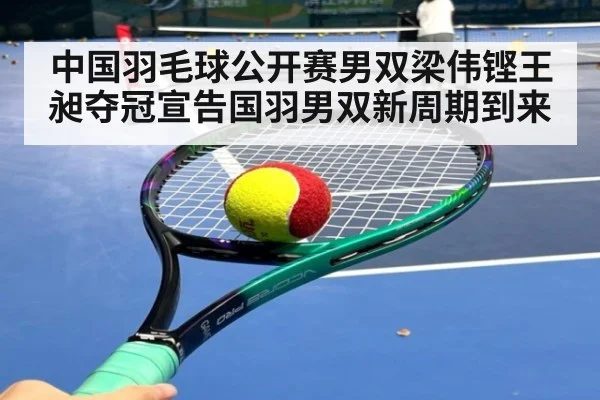 中国羽毛球公开赛男双梁伟铿王昶夺冠宣告国羽男双新周期到来