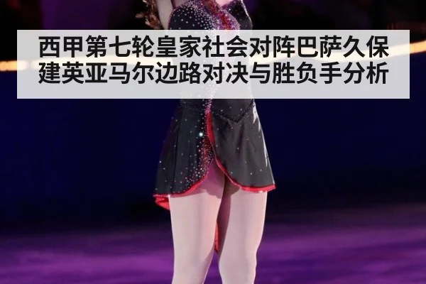 西甲第七轮皇家社会对阵巴萨久保建英亚马尔边路对决与胜负手分析